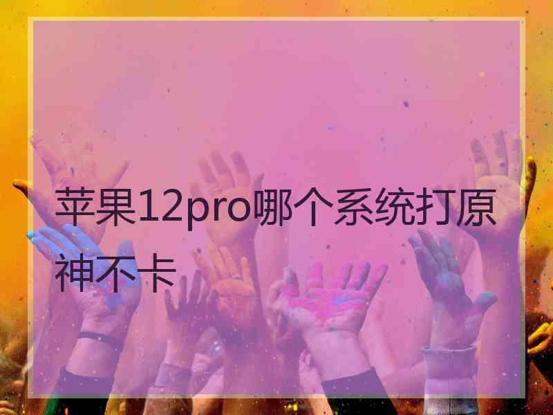 苹果12pro哪个系统打原神不卡