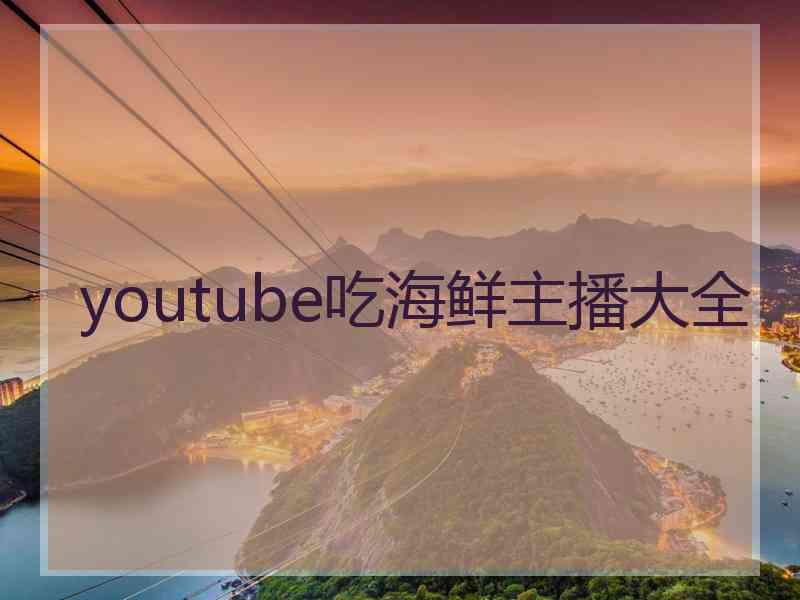 youtube吃海鲜主播大全