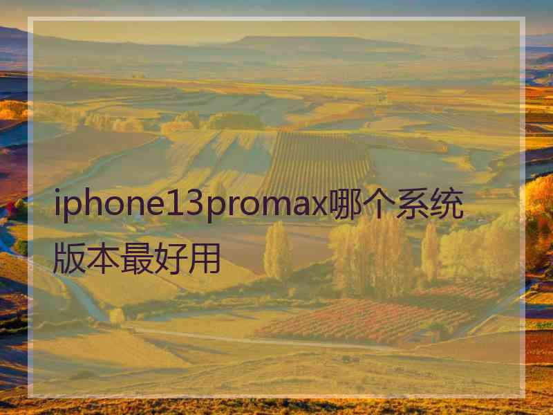 iphone13promax哪个系统版本最好用