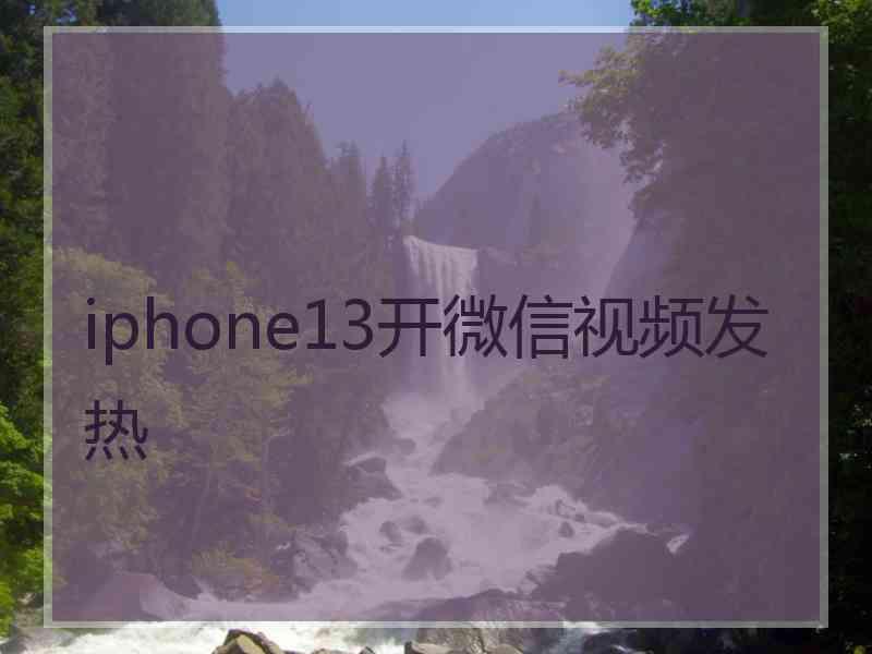 iphone13开微信视频发热