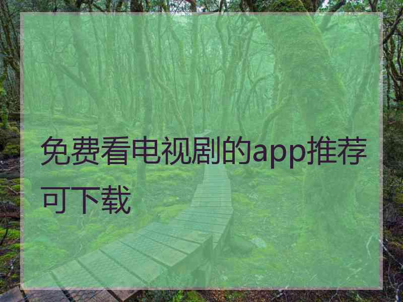 免费看电视剧的app推荐可下载