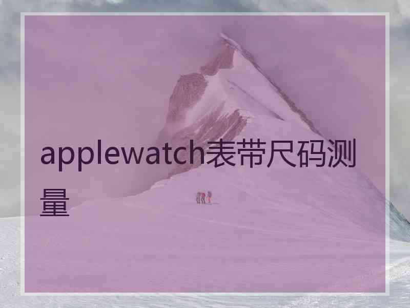 applewatch表带尺码测量