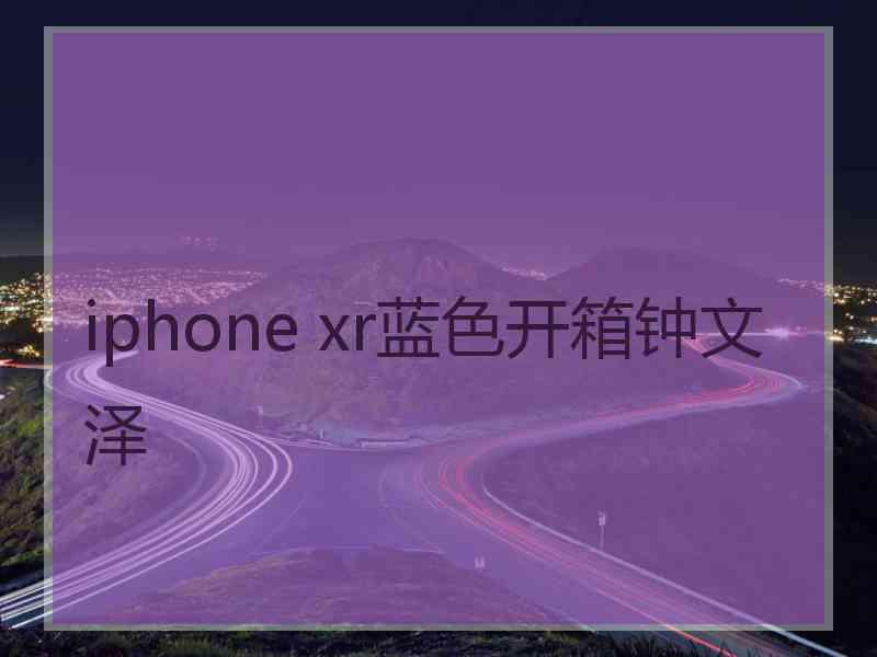 iphone xr蓝色开箱钟文泽