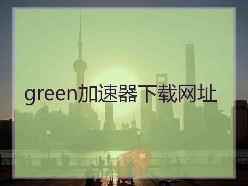 green加速器下载网址