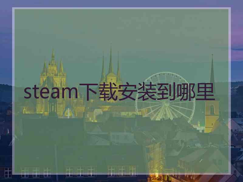 steam下载安装到哪里