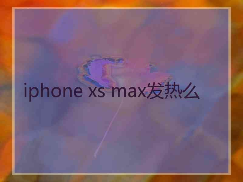 iphone xs max发热么