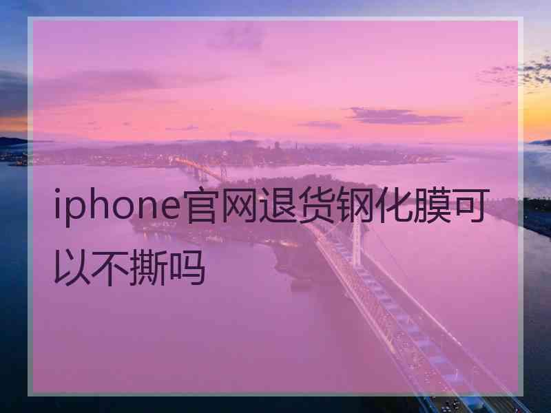 iphone官网退货钢化膜可以不撕吗