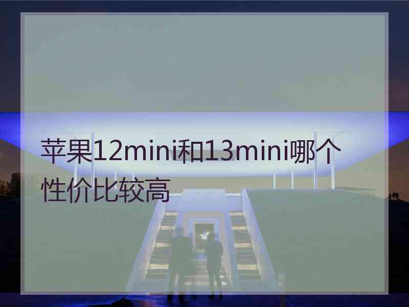 苹果12mini和13mini哪个性价比较高