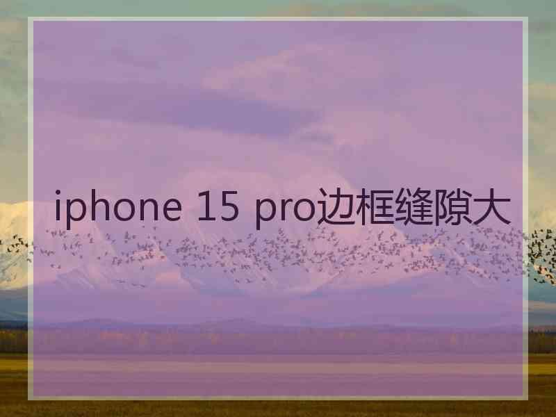 iphone 15 pro边框缝隙大