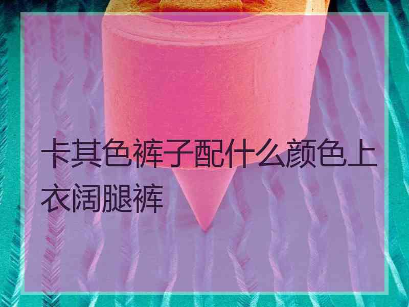 卡其色裤子配什么颜色上衣阔腿裤