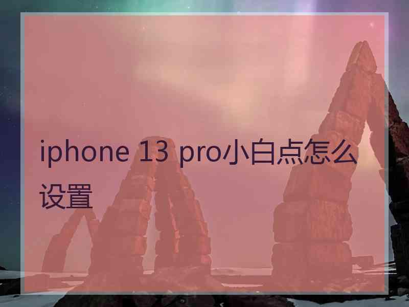 iphone 13 pro小白点怎么设置