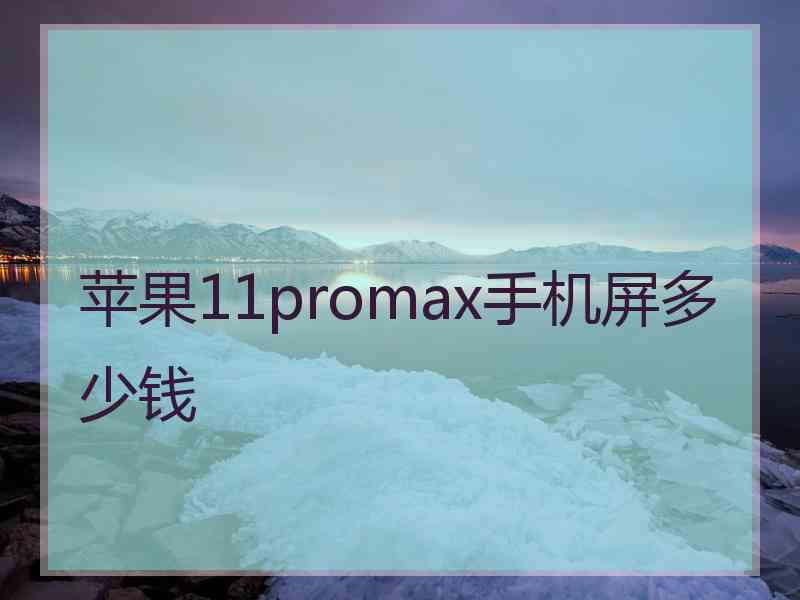 苹果11promax手机屏多少钱