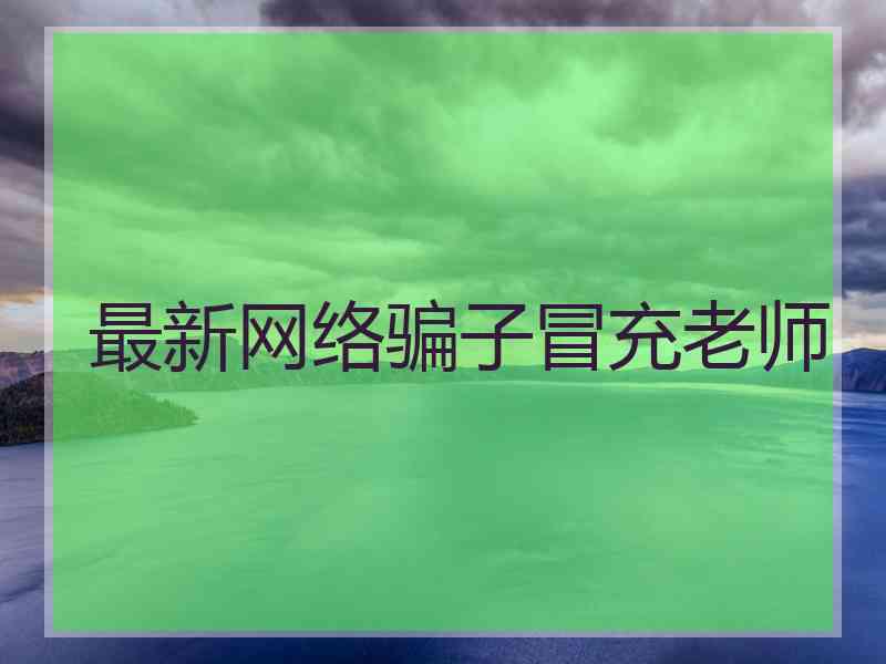 最新网络骗子冒充老师