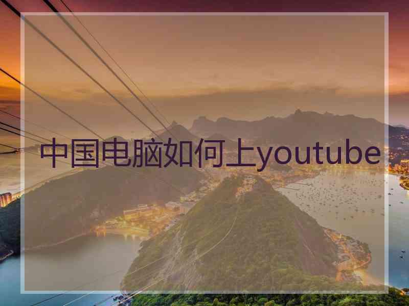 中国电脑如何上youtube