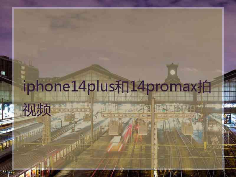 iphone14plus和14promax拍视频