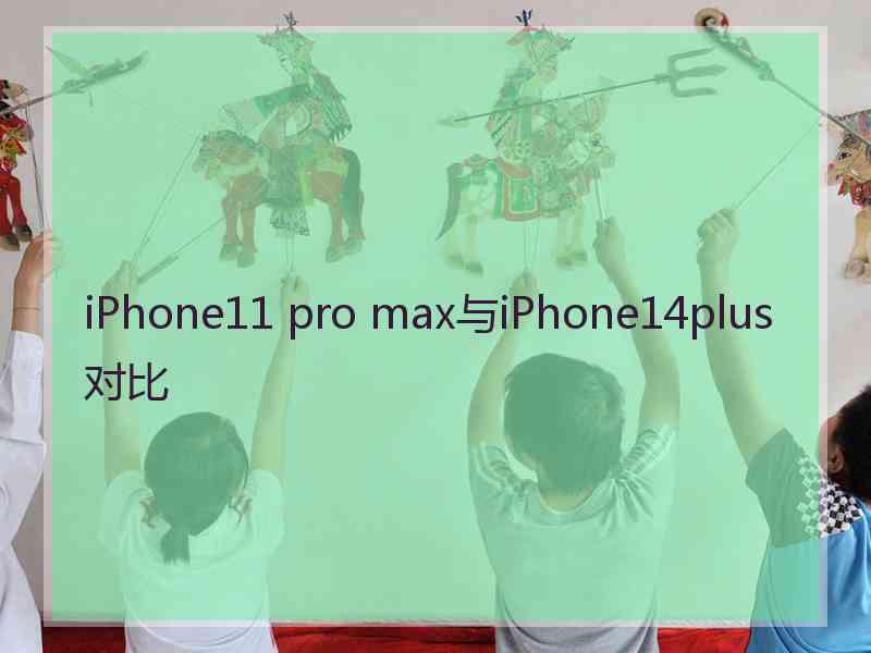 iPhone11 pro max与iPhone14plus对比