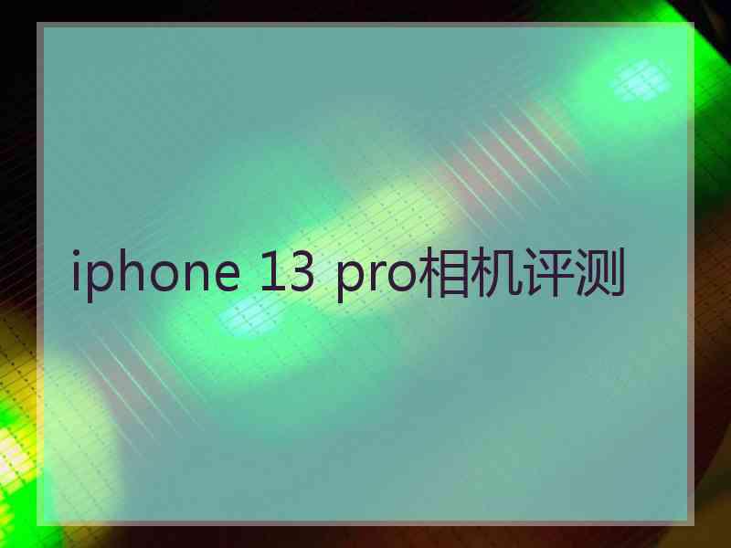 iphone 13 pro相机评测