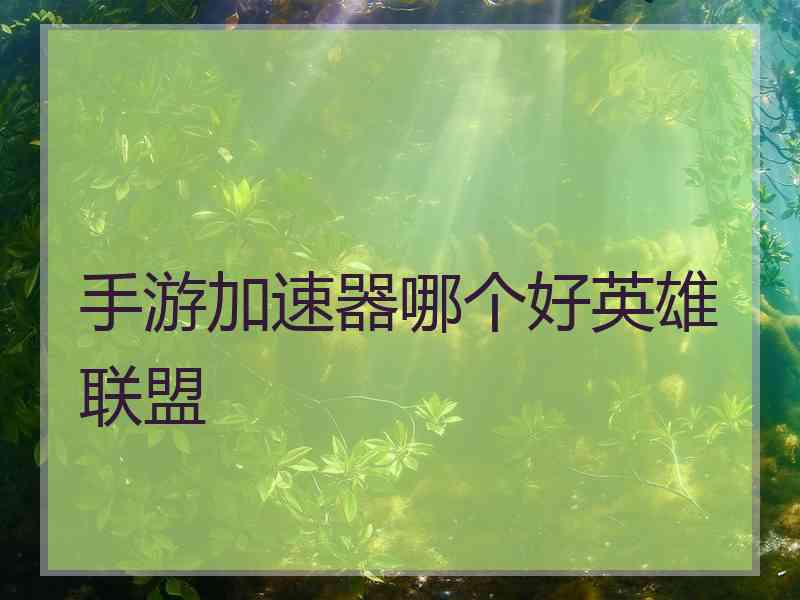 手游加速器哪个好英雄联盟