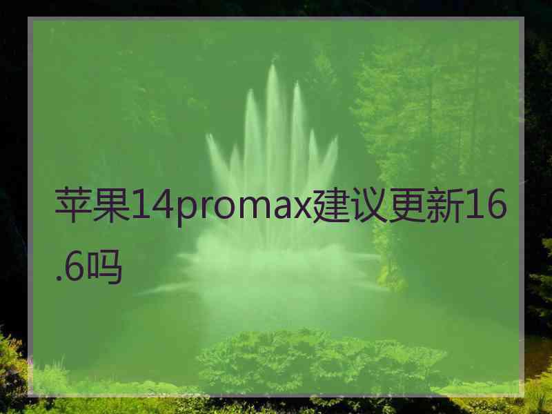 苹果14promax建议更新16.6吗