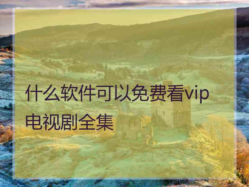 什么软件可以免费看vip电视剧全集