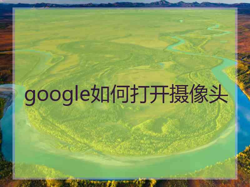 google如何打开摄像头