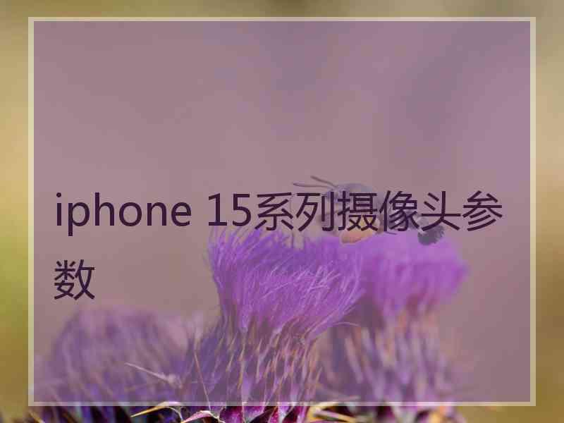 iphone 15系列摄像头参数