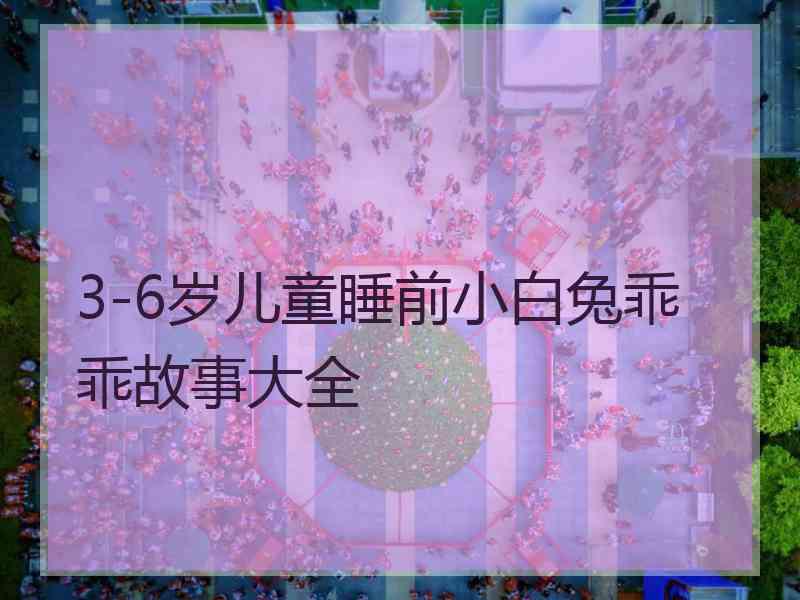 3-6岁儿童睡前小白兔乖乖故事大全