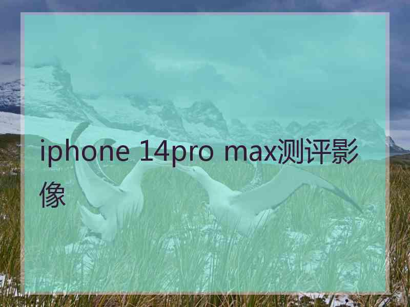 iphone 14pro max测评影像