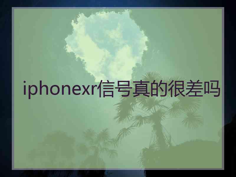 iphonexr信号真的很差吗