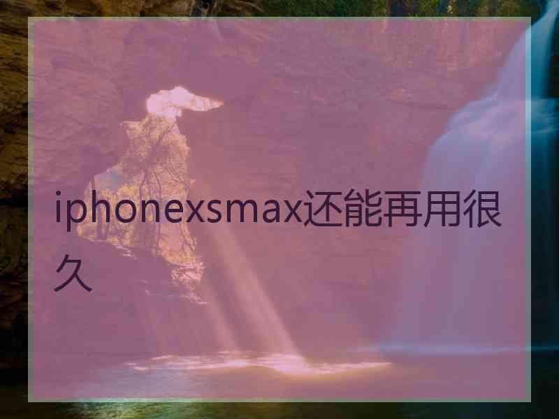 iphonexsmax还能再用很久