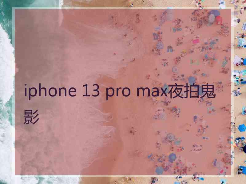 iphone 13 pro max夜拍鬼影