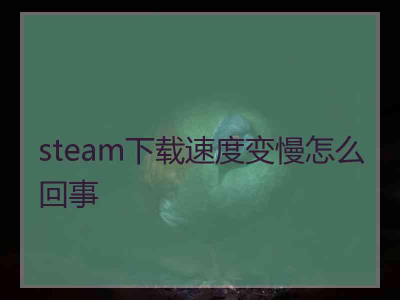 steam下载速度变慢怎么回事