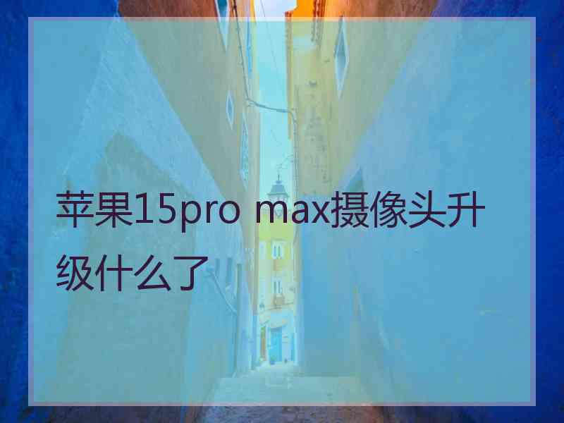 苹果15pro max摄像头升级什么了