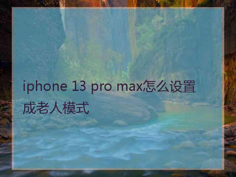 iphone 13 pro max怎么设置成老人模式