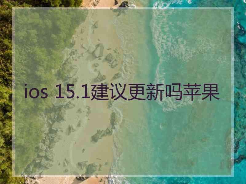 ios 15.1建议更新吗苹果