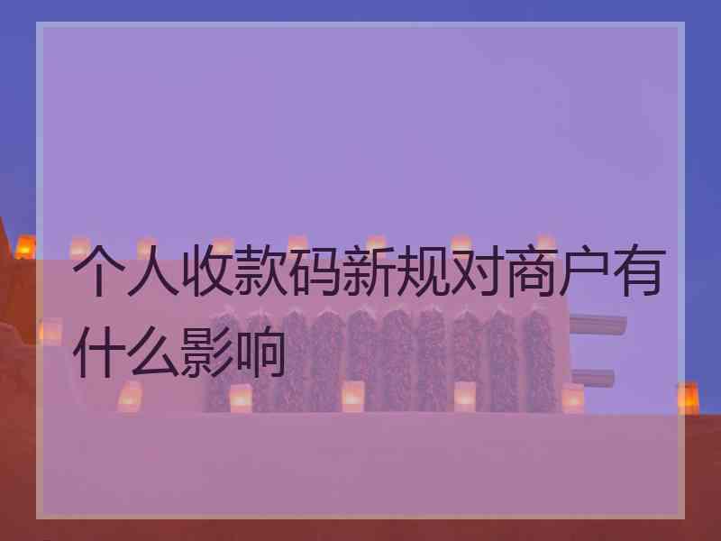 个人收款码新规对商户有什么影响