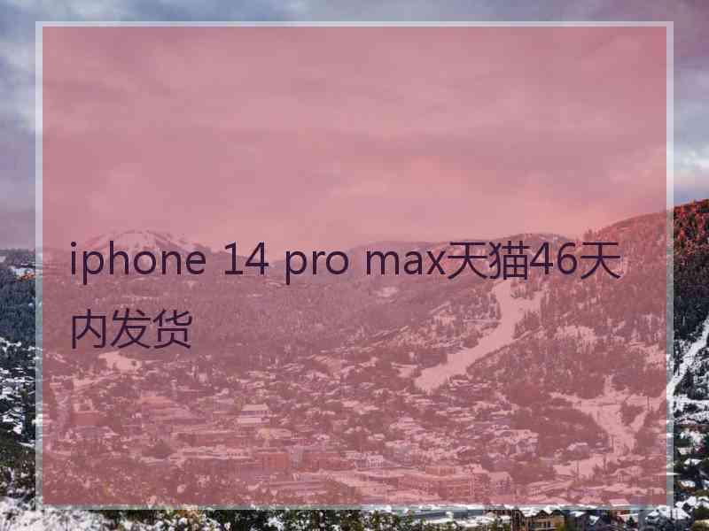 iphone 14 pro max天猫46天内发货