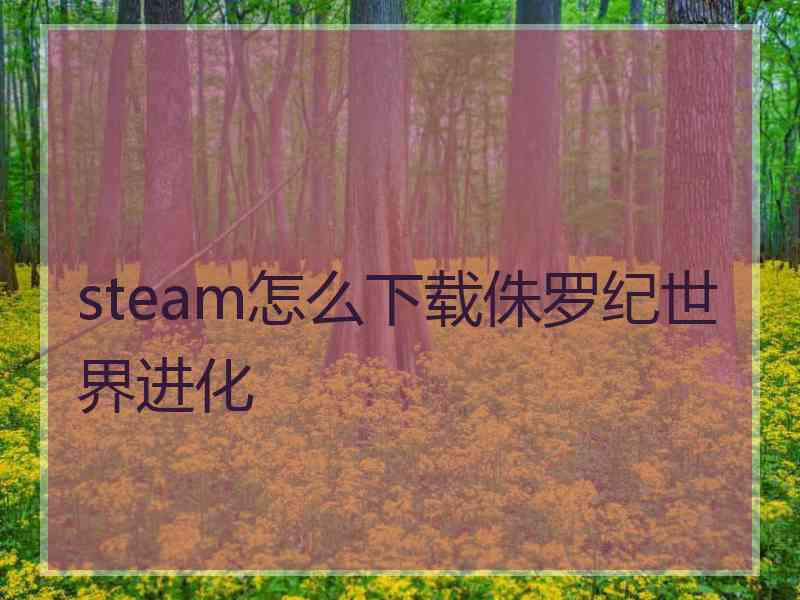 steam怎么下载侏罗纪世界进化