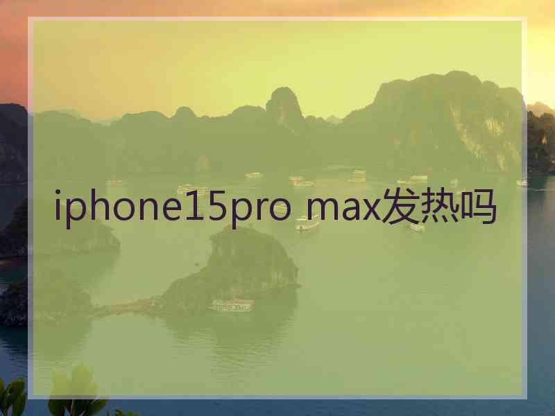 iphone15pro max发热吗