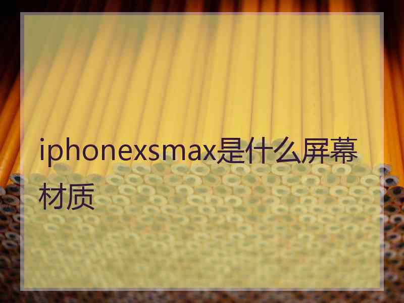 iphonexsmax是什么屏幕材质