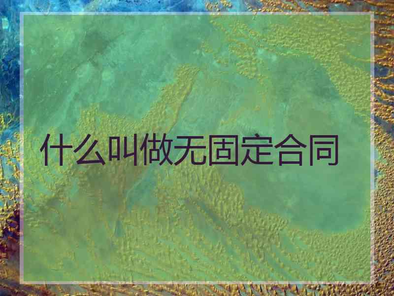 什么叫做无固定合同