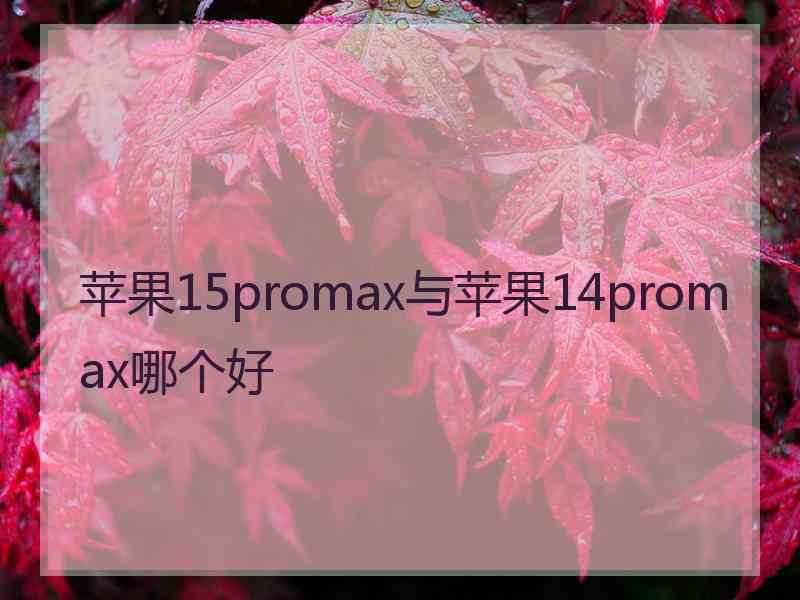 苹果15promax与苹果14promax哪个好