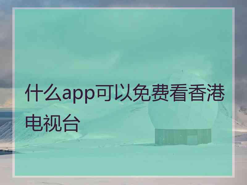 什么app可以免费看香港电视台