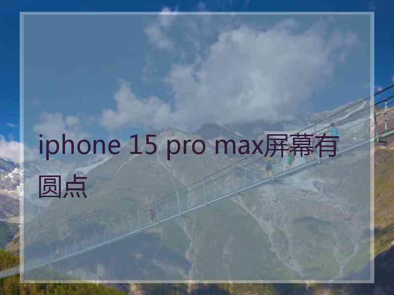 iphone 15 pro max屏幕有圆点