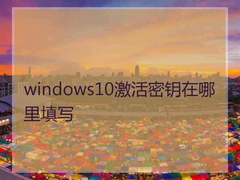 windows10激活密钥在哪里填写