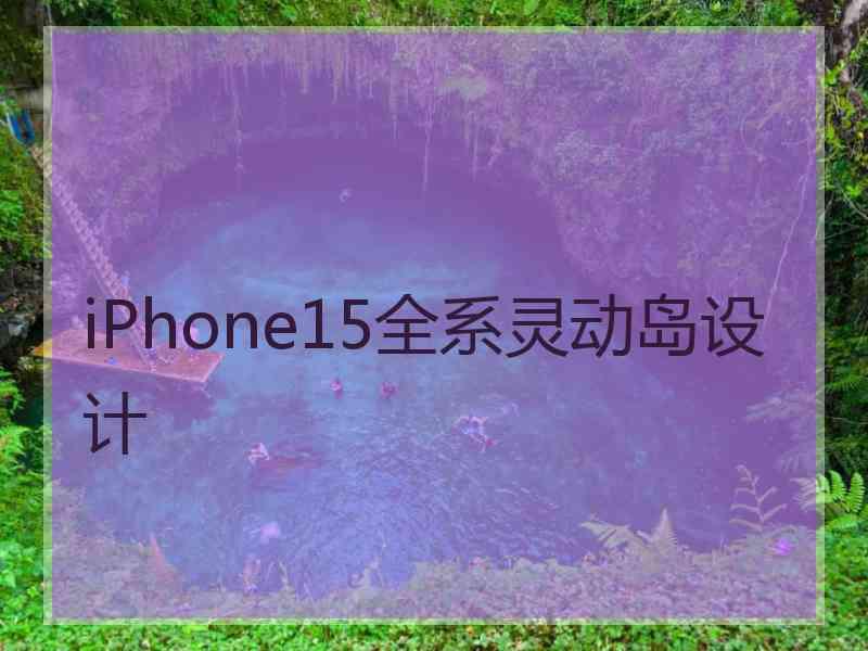 iPhone15全系灵动岛设计