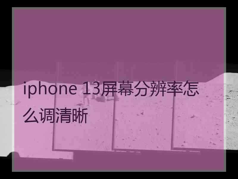 iphone 13屏幕分辨率怎么调清晰