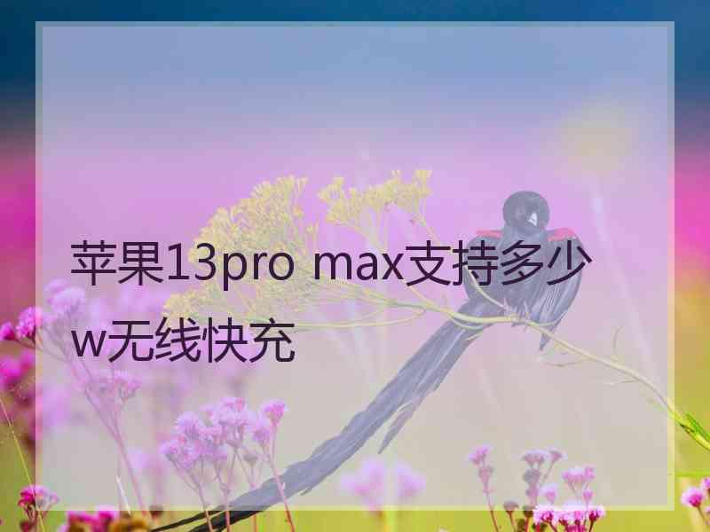 苹果13pro max支持多少w无线快充