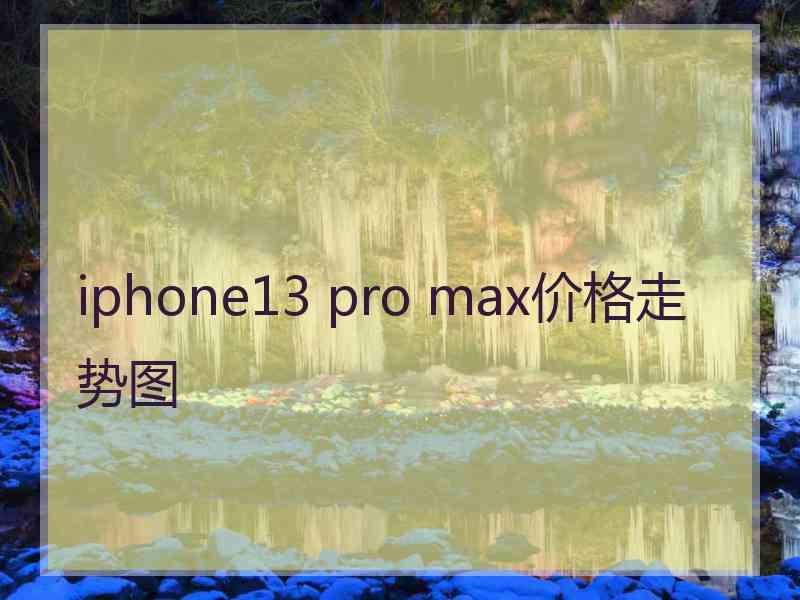 iphone13 pro max价格走势图