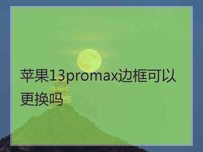 苹果13promax边框可以更换吗